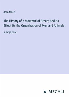 The History of a Mouthful of Bread; And Its Effect On the Organization of Men and Animals - Macé, Jean