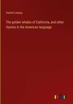 The golden whales of California, and other rhymes in the American language - Lindsay, Vachel