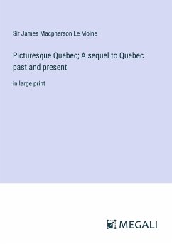 Picturesque Quebec; A sequel to Quebec past and present - Le Moine, James Macpherson
