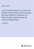 Lives of the Necromancers; Or, an Account of the Most Eminent Persons in Successive Ages, Who Have Claimed for Themselves, or to Whom Has Been Imputed by Others, the Exercise of Magical Power