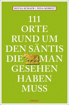 111 Orte rund um den Säntis, die man gesehen haben muss - Schaub, Silvia;Kobelt, Nina