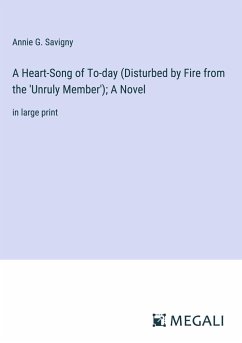 A Heart-Song of To-day (Disturbed by Fire from the 'Unruly Member'); A Novel - Savigny, Annie G.