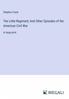 The Little Regiment; And Other Episodes of the American Civil War - Crane, Stephen