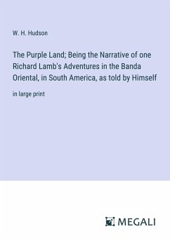The Purple Land; Being the Narrative of one Richard Lamb's Adventures in the Banda Oriental, in South America, as told by Himself - Hudson, W. H.