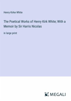 The Poetical Works of Henry Kirk White; With a Memoir by Sir Harris Nicolas - White, Henry Kirke