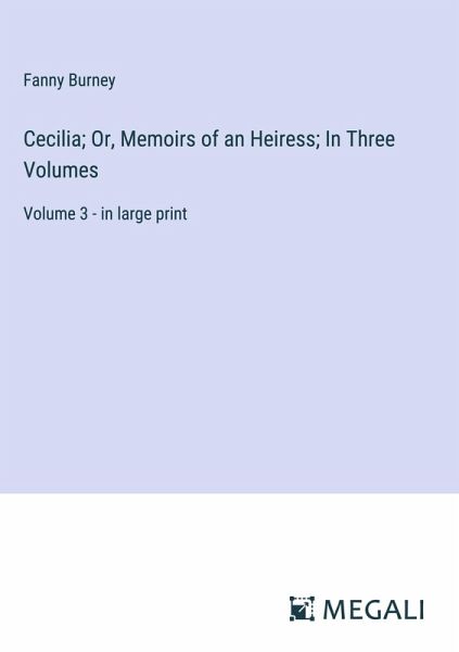 Cecilia; Or, Memoirs of an Heiress; In Three Volumes Cecilia; Or, Memoirs of an Heiress; In Three Volumes