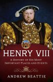 Henry VIII: A History of his Most Important Places and Events (eBook, ePUB)