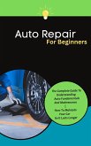 Auto Repair For Beginners: The Complete Guide To Understanding Auto Fundamentals And Maintenance   How To Maintain Your Car So It Lasts Longer (eBook, ePUB)