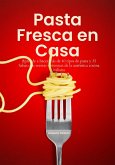 Pasta Fresca en Casa: Aprende a Hacer más de 40 tipos de Pasta y 35 Salsas con Recetas y Técnicas de la Auténtica Cocina Italiana (eBook, ePUB)