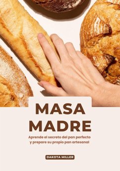 Masa Madre: Aprende el secreto del pan perfecto y prepare su propio pan artesanal (eBook, ePUB) - Miller, Dakota