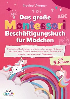 Das Große Montessori Beschäftigungsbuch für Mädchen - Spielerisch Buchstaben und Zahlen lernen zur Förderung von kreativem Denken - Nadine Wagner LernLux Verlag