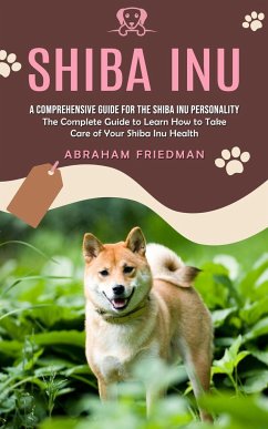 Shiba Inu: A Comprehensive Guide for the Shiba Inu Personality (The Complete Guide to Learn How to Take Care of Your Shiba Inu He - Friedman, Abraham