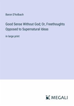 Good Sense Without God; Or, Freethoughts Opposed to Supernatural Ideas - D'Holbach, Baron