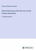 Götzen-Dämmerung; Oder Wie man mit dem Hammer philosophirt