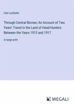 Through Central Borneo; An Account of Two Years' Travel in the Land of Head-Hunters Between the Years 1913 and 1917 - Lumholtz, Carl