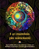 I 40 mandala più stimolanti - Incredibile libro da colorare fonte di infinito benessere ed energia armónica
