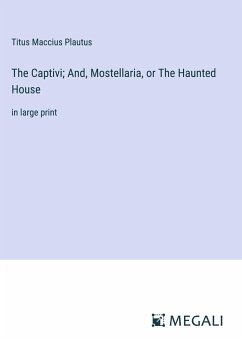 The Captivi; And, Mostellaria, or The Haunted House - Plautus, Titus Maccius