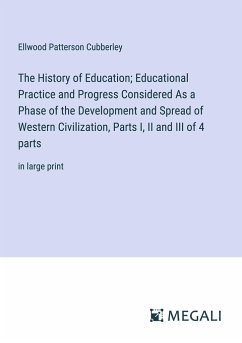 The History of Education; Educational Practice and Progress Considered As a Phase of the Development and Spread of Western Civilization, Parts I, II and III of 4 parts - Cubberley, Ellwood Patterson