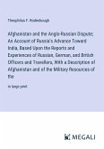 Afghanistan and the Anglo-Russian Dispute; An Account of Russia's Advance Toward India, Based Upon the Reports and Experiences of Russian, German, and British Officers and Travellers, With a Description of Afghanistan and of the Military Resources of the