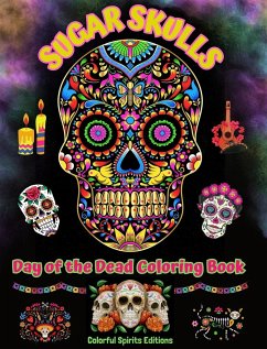 Sugar Skulls - Day of the Dead Coloring Book - Amazing Mandala and Flower Patterns for Teens and Adults - Editions, Colorful Spirits
