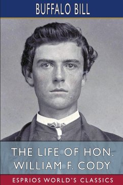 The Life of Hon. William F. Cody (Esprios Classics) - Bill, Buffalo