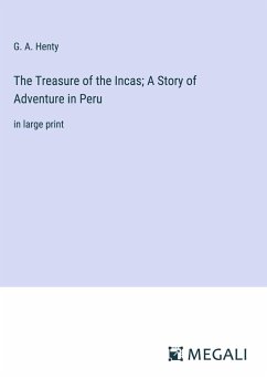 The Treasure of the Incas; A Story of Adventure in Peru - Henty, G. A.