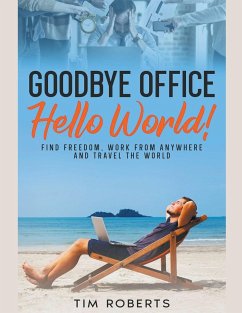 Goodbye Office, Hello World! Find Freedom, Work From Anywhere and Travel the World - Roberts, Tim