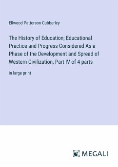 The History of Education; Educational Practice and Progress Considered As a Phase of the Development and Spread of Western Civilization, Part IV of 4 parts - Cubberley, Ellwood Patterson