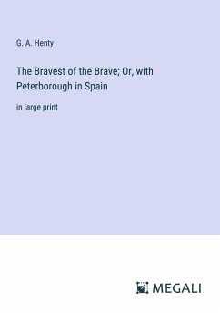 The Bravest of the Brave; Or, with Peterborough in Spain - Henty, G. A.