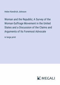 Woman and the Republic; A Survey of the Woman-Suffrage Movement in the United States and a Discussion of the Claims and Arguments of Its Foremost Advocate - Johnson, Helen Kendrick