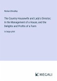 The Country Housewife and Lady's Director; In the Management of a House, and the Delights and Profits of a Farm
