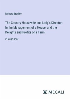 The Country Housewife and Lady's Director; In the Management of a House, and the Delights and Profits of a Farm - Bradley, Richard