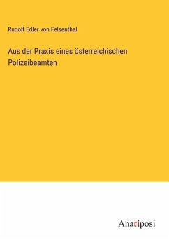 Aus der Praxis eines österreichischen Polizeibeamten - Felsenthal, Rudolf Edler von Aus der Praxis eines österreichischen Polizeibeamten - Felsenthal, Rudolf Edler von
