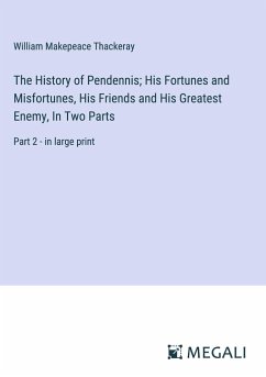The History of Pendennis; His Fortunes and Misfortunes, His Friends and His Greatest Enemy, In Two Parts - Thackeray, William Makepeace