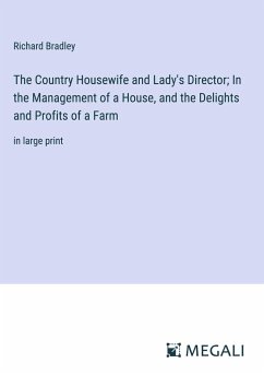 The Country Housewife and Lady's Director; In the Management of a House, and the Delights and Profits of a Farm - Bradley, Richard