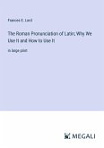 The Roman Pronunciation of Latin; Why We Use It and How to Use It