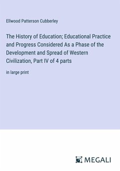 The History of Education; Educational Practice and Progress Considered As a Phase of the Development and Spread of Western Civilization, Part IV of 4 parts - Cubberley, Ellwood Patterson