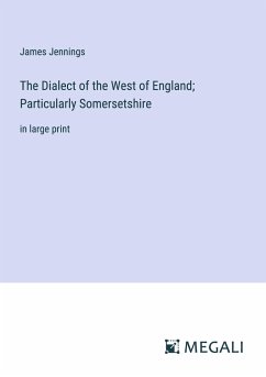The Dialect of the West of England; Particularly Somersetshire - Jennings, James