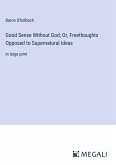 Good Sense Without God; Or, Freethoughts Opposed to Supernatural Ideas