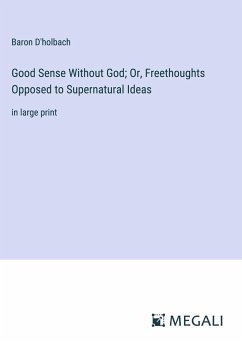 Good Sense Without God; Or, Freethoughts Opposed to Supernatural Ideas - D'Holbach, Baron