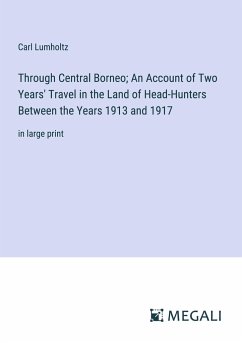 Through Central Borneo; An Account of Two Years' Travel in the Land of Head-Hunters Between the Years 1913 and 1917 - Lumholtz, Carl