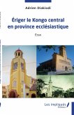 Eriger le Kongo central en province ecclesiastique (eBook, PDF) Eriger le Kongo central en province ecclesiastique (eBook, PDF)