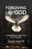 Forgiving Like God: A Conversation with Frank, an AI Persona (Conversations with Frank) (eBook, ePUB)