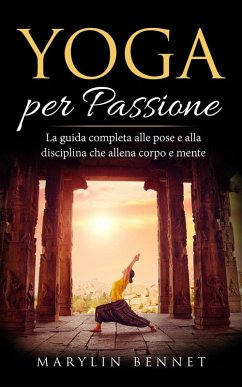 Yoga per Passione: La Guida Completa alle Pose e alla Disciplina che Allena Corpo e Mente (Ancient Wisdom, #1) (eBook, ePUB) - Bennet, Marylin