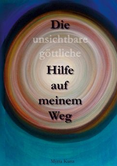 Die unsichtbare göttliche Hilfe auf meinem Weg - Kunz, Myrta