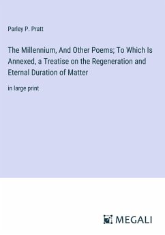 The Millennium, And Other Poems; To Which Is Annexed, a Treatise on the Regeneration and Eternal Duration of Matter - Pratt, Parley P.