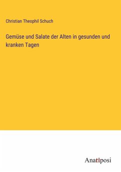 Gemüse und Salate der Alten in gesunden und kranken Tagen - Schuch, Christian Theophil