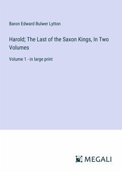 Harold; The Last of the Saxon Kings, In Two Volumes - Lytton, Baron Edward Bulwer