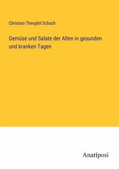 Gemüse und Salate der Alten in gesunden und kranken Tagen - Schuch, Christian Theophil