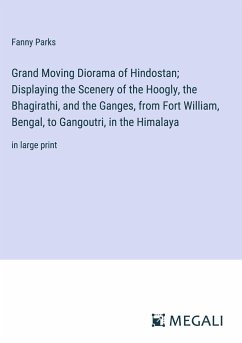 Grand Moving Diorama of Hindostan; Displaying the Scenery of the Hoogly, the Bhagirathi, and the Ganges, from Fort William, Bengal, to Gangoutri, in the Himalaya - Parks, Fanny